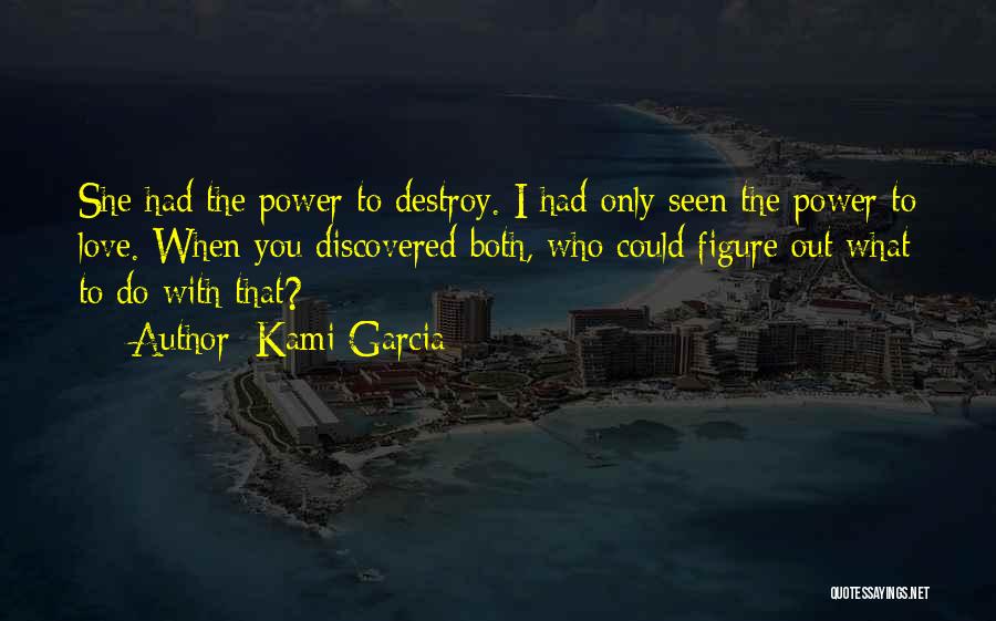 Kami Garcia Quotes: She Had The Power To Destroy. I Had Only Seen The Power To Love. When You Discovered Both, Who Could