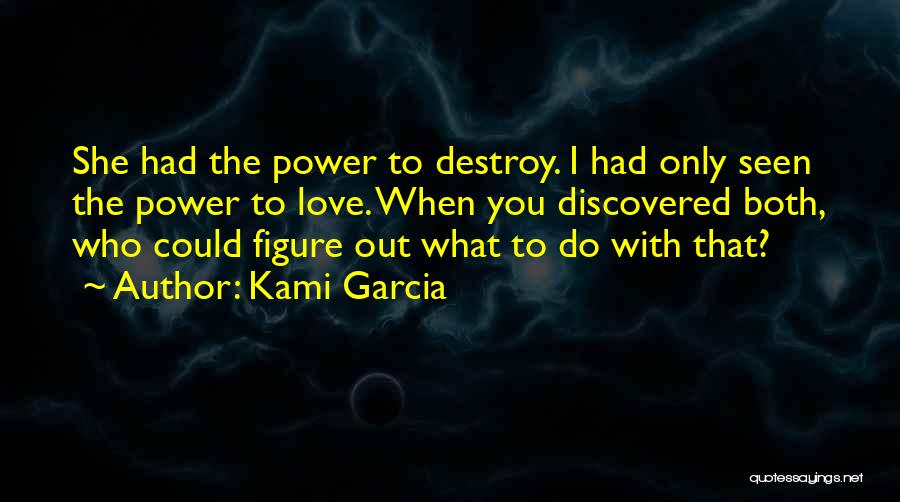 Kami Garcia Quotes: She Had The Power To Destroy. I Had Only Seen The Power To Love. When You Discovered Both, Who Could