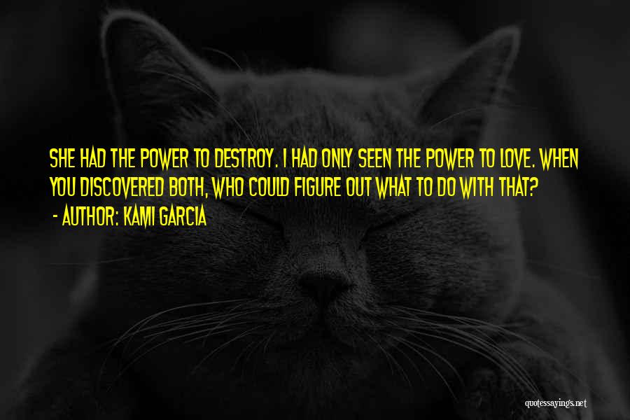 Kami Garcia Quotes: She Had The Power To Destroy. I Had Only Seen The Power To Love. When You Discovered Both, Who Could