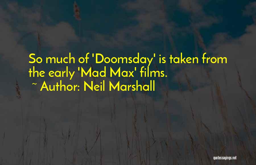 Neil Marshall Quotes: So Much Of 'doomsday' Is Taken From The Early 'mad Max' Films.