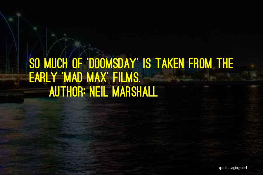 Neil Marshall Quotes: So Much Of 'doomsday' Is Taken From The Early 'mad Max' Films.