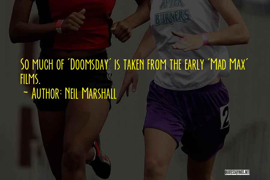 Neil Marshall Quotes: So Much Of 'doomsday' Is Taken From The Early 'mad Max' Films.