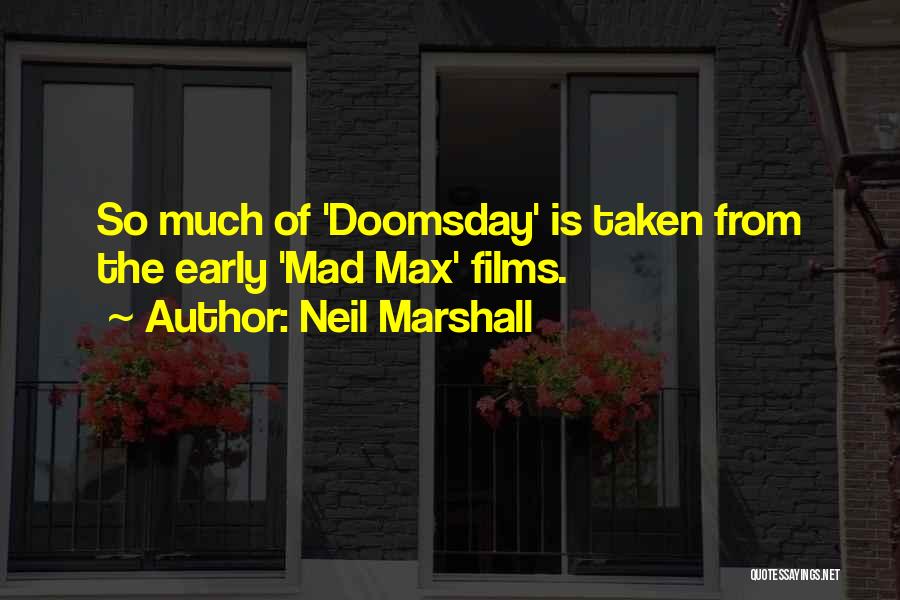 Neil Marshall Quotes: So Much Of 'doomsday' Is Taken From The Early 'mad Max' Films.