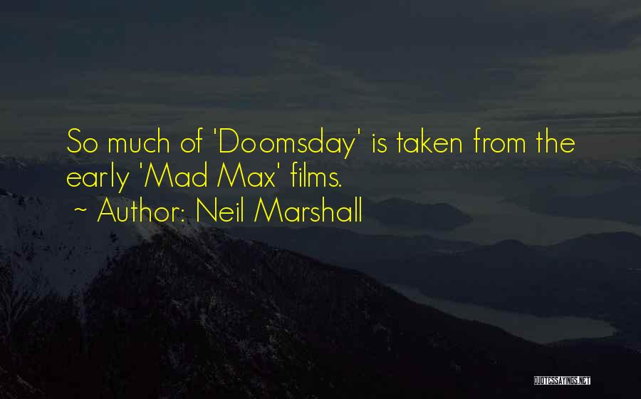 Neil Marshall Quotes: So Much Of 'doomsday' Is Taken From The Early 'mad Max' Films.