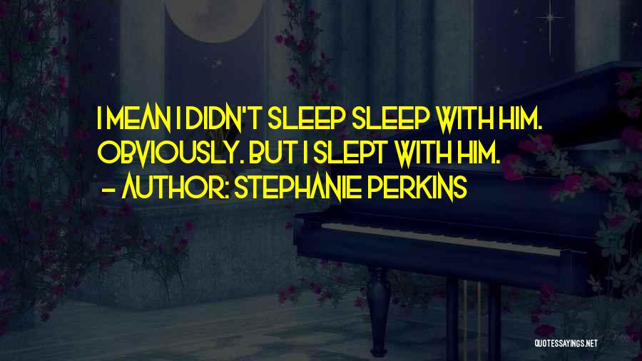Stephanie Perkins Quotes: I Mean I Didn't Sleep Sleep With Him. Obviously. But I Slept With Him.