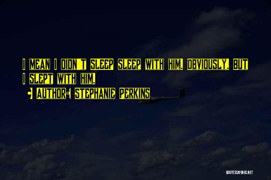 Stephanie Perkins Quotes: I Mean I Didn't Sleep Sleep With Him. Obviously. But I Slept With Him.