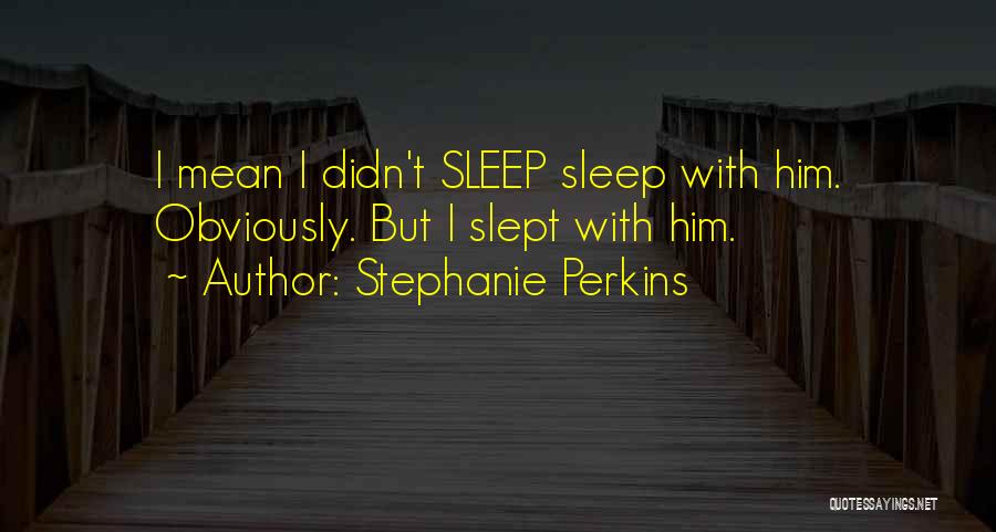 Stephanie Perkins Quotes: I Mean I Didn't Sleep Sleep With Him. Obviously. But I Slept With Him.