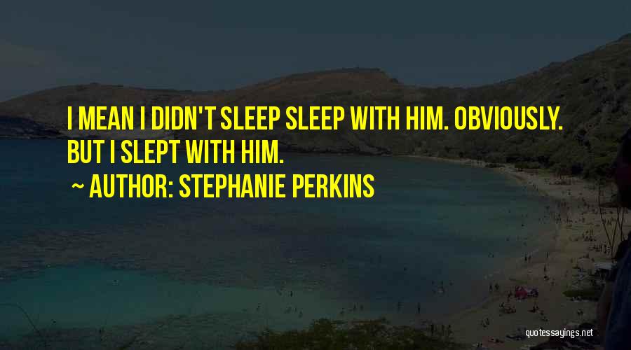 Stephanie Perkins Quotes: I Mean I Didn't Sleep Sleep With Him. Obviously. But I Slept With Him.