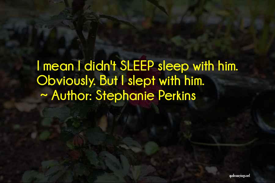 Stephanie Perkins Quotes: I Mean I Didn't Sleep Sleep With Him. Obviously. But I Slept With Him.
