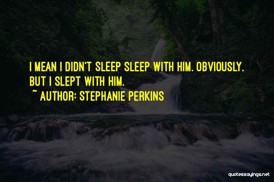 Stephanie Perkins Quotes: I Mean I Didn't Sleep Sleep With Him. Obviously. But I Slept With Him.