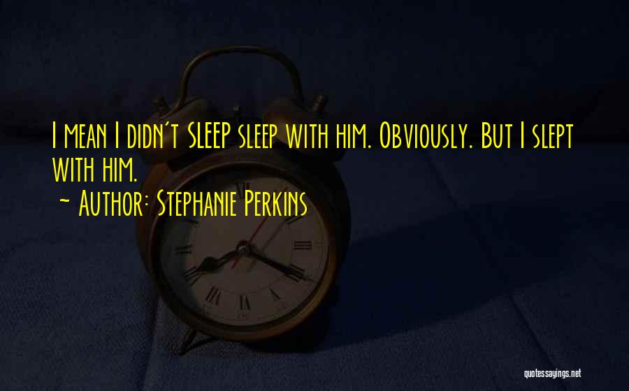 Stephanie Perkins Quotes: I Mean I Didn't Sleep Sleep With Him. Obviously. But I Slept With Him.