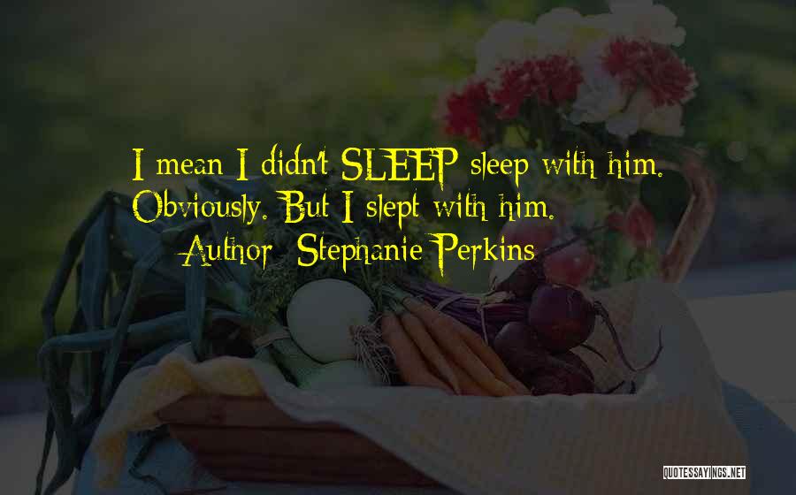 Stephanie Perkins Quotes: I Mean I Didn't Sleep Sleep With Him. Obviously. But I Slept With Him.