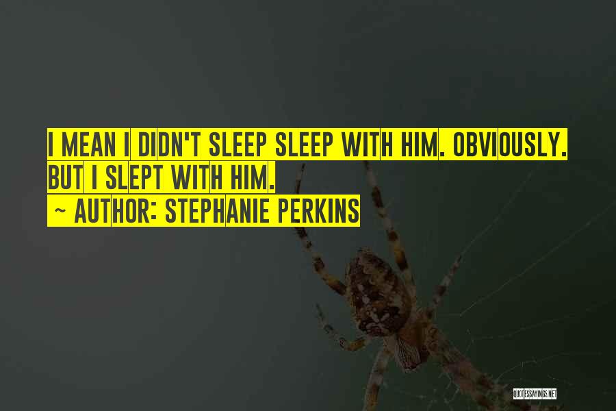 Stephanie Perkins Quotes: I Mean I Didn't Sleep Sleep With Him. Obviously. But I Slept With Him.