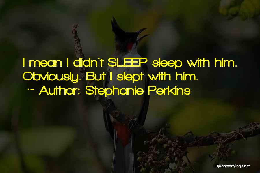 Stephanie Perkins Quotes: I Mean I Didn't Sleep Sleep With Him. Obviously. But I Slept With Him.