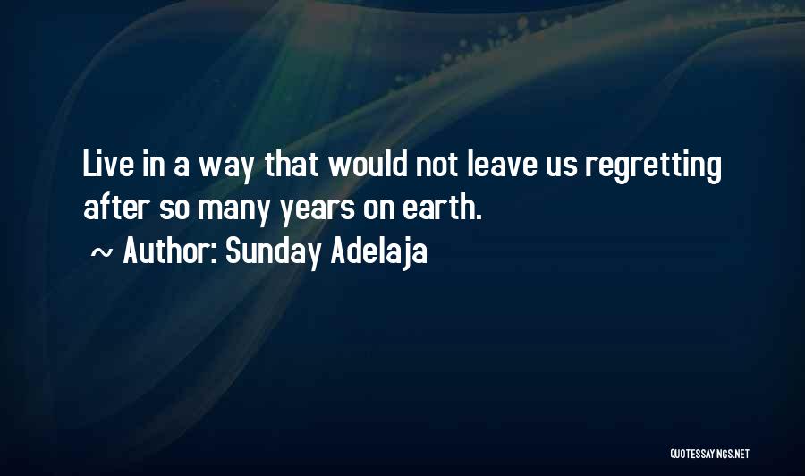 Sunday Adelaja Quotes: Live In A Way That Would Not Leave Us Regretting After So Many Years On Earth.