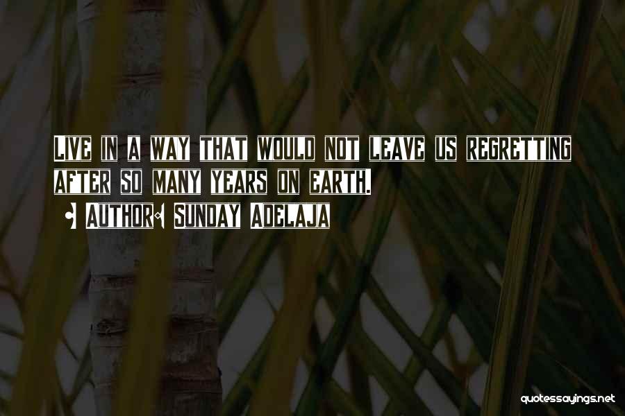 Sunday Adelaja Quotes: Live In A Way That Would Not Leave Us Regretting After So Many Years On Earth.