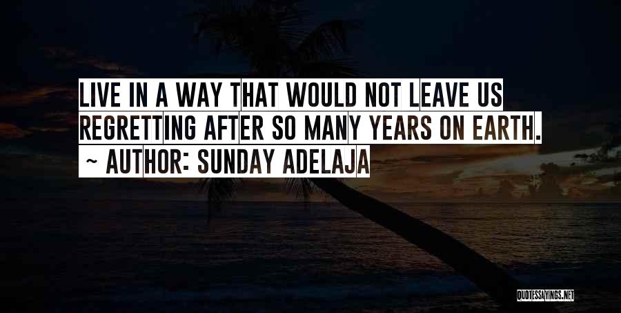 Sunday Adelaja Quotes: Live In A Way That Would Not Leave Us Regretting After So Many Years On Earth.