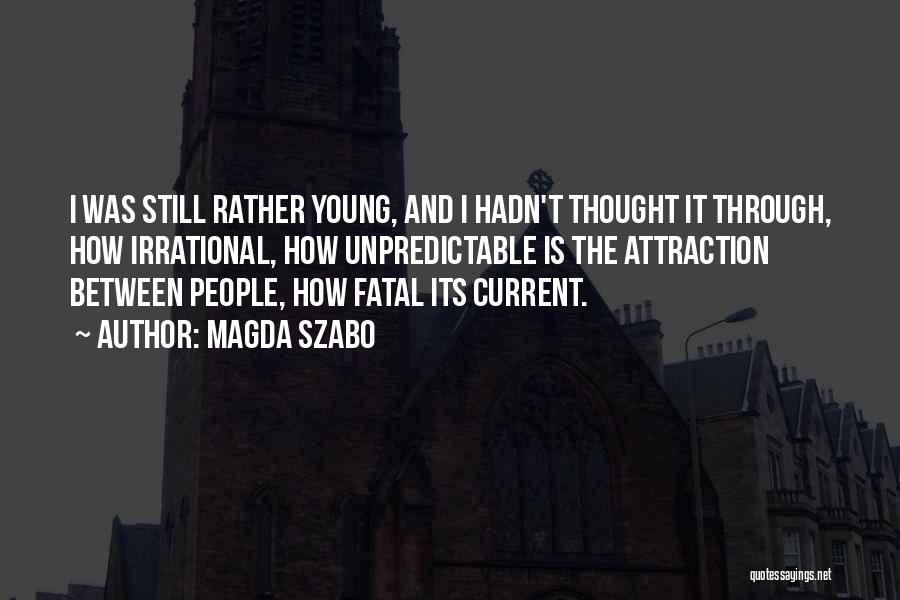 Magda Szabo Quotes: I Was Still Rather Young, And I Hadn't Thought It Through, How Irrational, How Unpredictable Is The Attraction Between People,