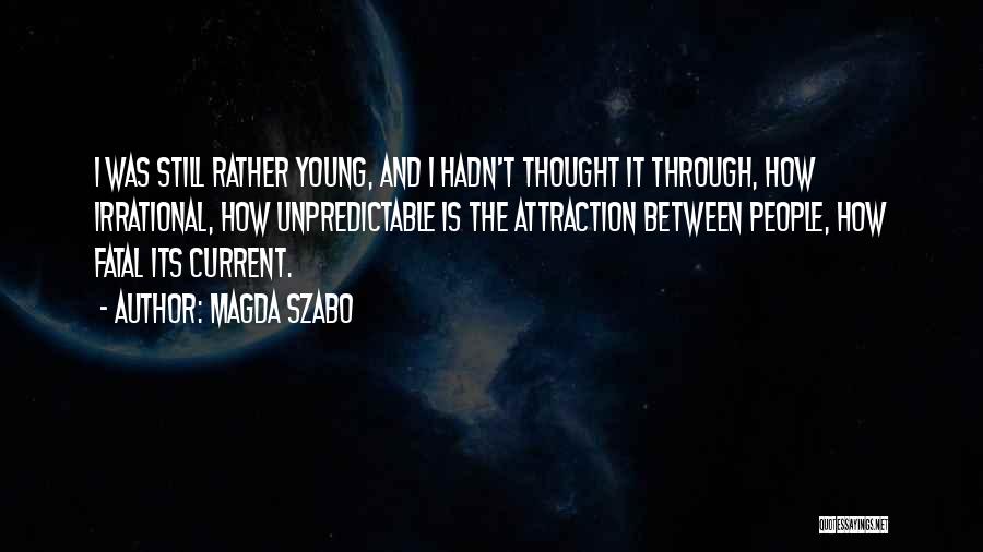 Magda Szabo Quotes: I Was Still Rather Young, And I Hadn't Thought It Through, How Irrational, How Unpredictable Is The Attraction Between People,