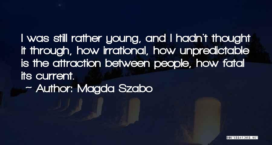 Magda Szabo Quotes: I Was Still Rather Young, And I Hadn't Thought It Through, How Irrational, How Unpredictable Is The Attraction Between People,