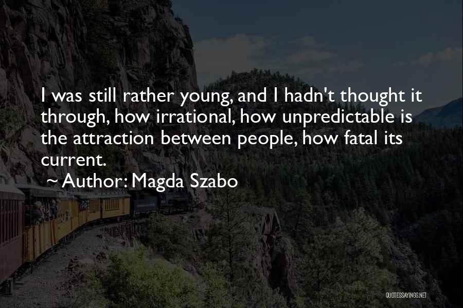 Magda Szabo Quotes: I Was Still Rather Young, And I Hadn't Thought It Through, How Irrational, How Unpredictable Is The Attraction Between People,
