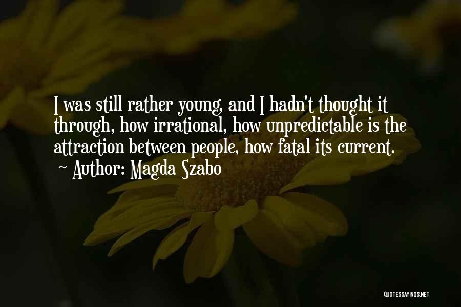 Magda Szabo Quotes: I Was Still Rather Young, And I Hadn't Thought It Through, How Irrational, How Unpredictable Is The Attraction Between People,