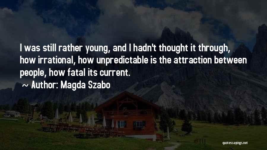 Magda Szabo Quotes: I Was Still Rather Young, And I Hadn't Thought It Through, How Irrational, How Unpredictable Is The Attraction Between People,