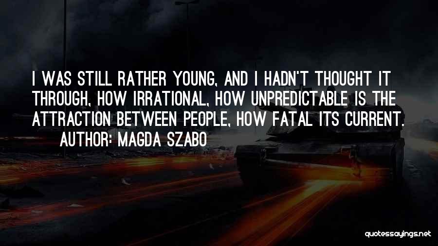 Magda Szabo Quotes: I Was Still Rather Young, And I Hadn't Thought It Through, How Irrational, How Unpredictable Is The Attraction Between People,