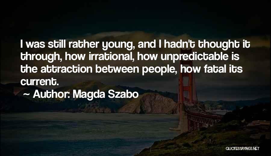 Magda Szabo Quotes: I Was Still Rather Young, And I Hadn't Thought It Through, How Irrational, How Unpredictable Is The Attraction Between People,