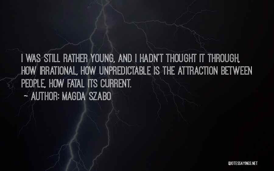 Magda Szabo Quotes: I Was Still Rather Young, And I Hadn't Thought It Through, How Irrational, How Unpredictable Is The Attraction Between People,