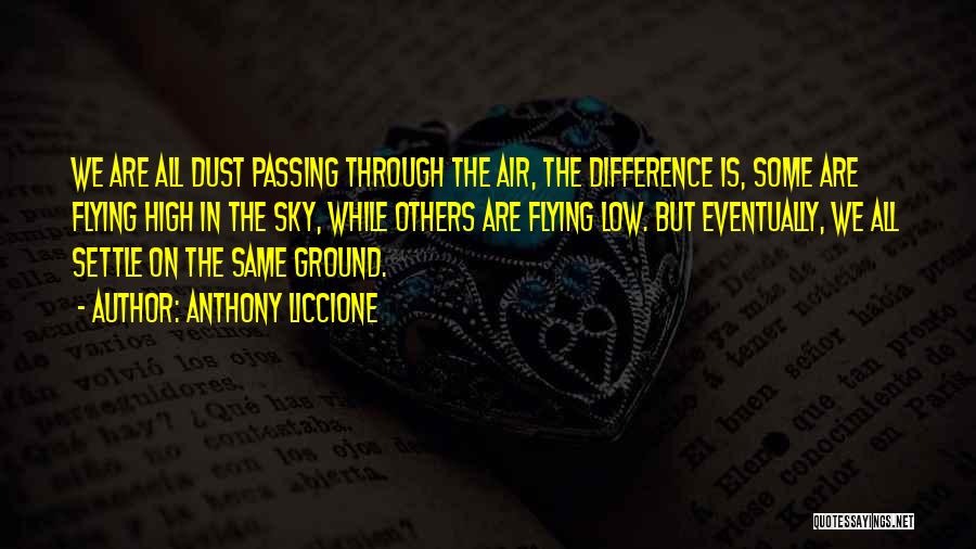 Anthony Liccione Quotes: We Are All Dust Passing Through The Air, The Difference Is, Some Are Flying High In The Sky, While Others