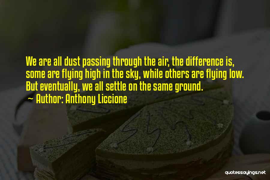 Anthony Liccione Quotes: We Are All Dust Passing Through The Air, The Difference Is, Some Are Flying High In The Sky, While Others