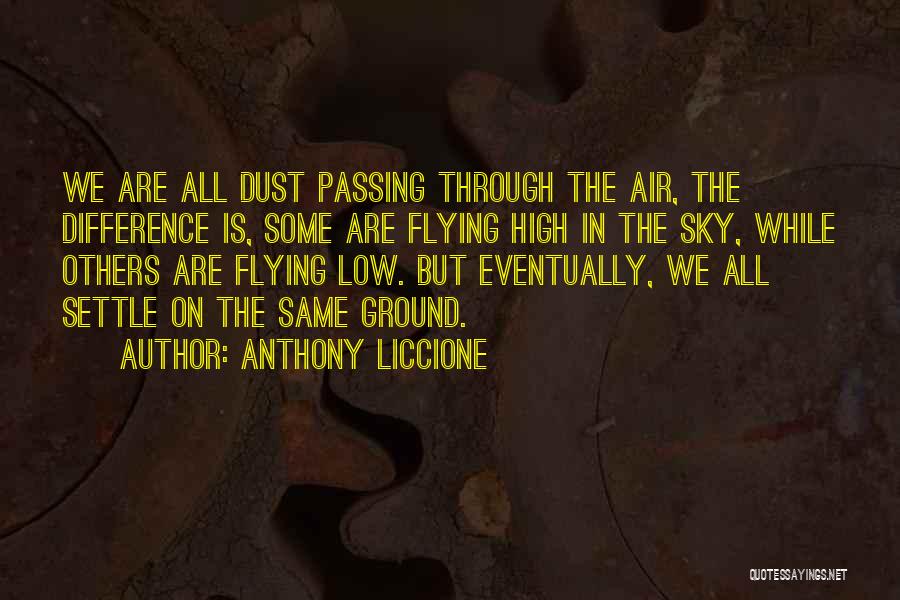 Anthony Liccione Quotes: We Are All Dust Passing Through The Air, The Difference Is, Some Are Flying High In The Sky, While Others