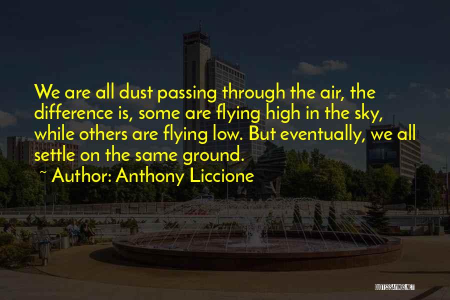 Anthony Liccione Quotes: We Are All Dust Passing Through The Air, The Difference Is, Some Are Flying High In The Sky, While Others