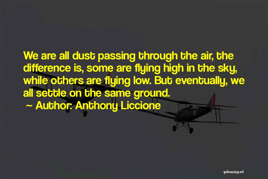 Anthony Liccione Quotes: We Are All Dust Passing Through The Air, The Difference Is, Some Are Flying High In The Sky, While Others