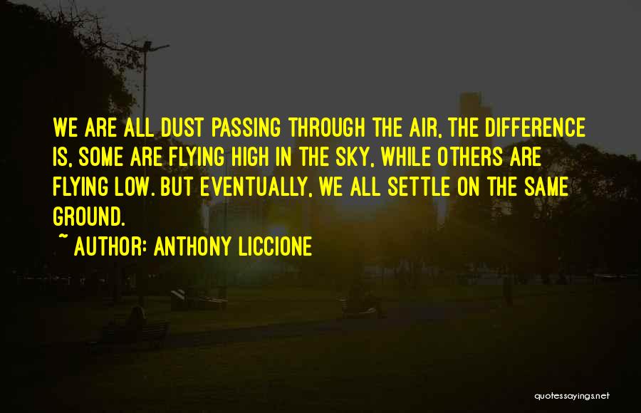 Anthony Liccione Quotes: We Are All Dust Passing Through The Air, The Difference Is, Some Are Flying High In The Sky, While Others