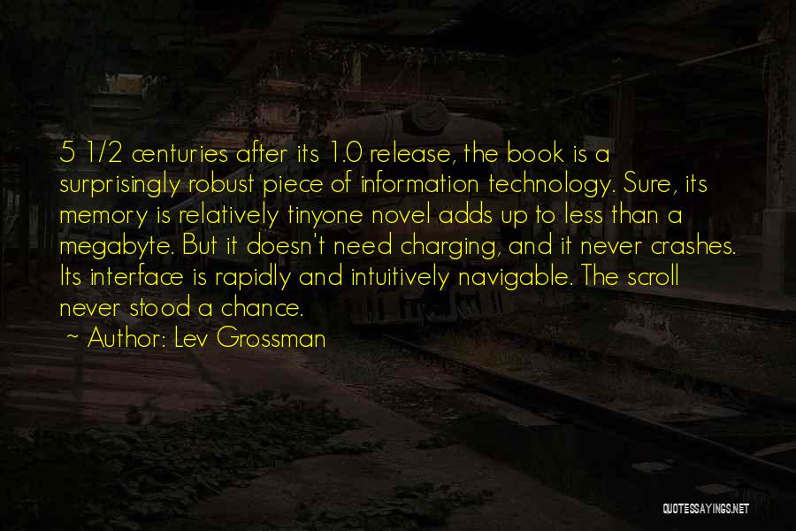 Lev Grossman Quotes: 5 1/2 Centuries After Its 1.0 Release, The Book Is A Surprisingly Robust Piece Of Information Technology. Sure, Its Memory