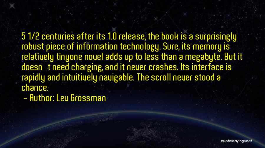 Lev Grossman Quotes: 5 1/2 Centuries After Its 1.0 Release, The Book Is A Surprisingly Robust Piece Of Information Technology. Sure, Its Memory