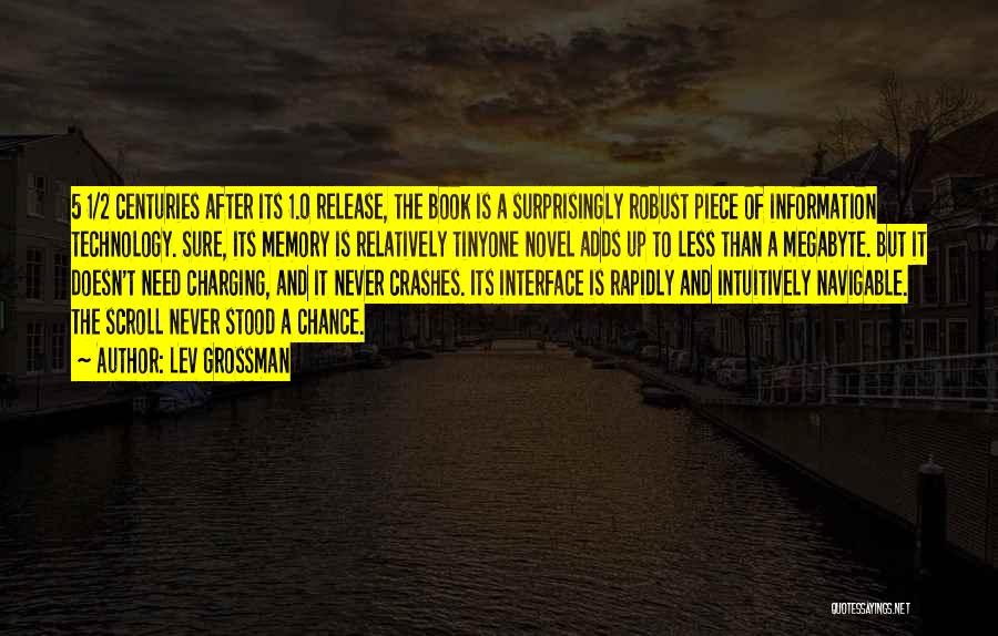 Lev Grossman Quotes: 5 1/2 Centuries After Its 1.0 Release, The Book Is A Surprisingly Robust Piece Of Information Technology. Sure, Its Memory