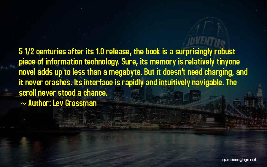 Lev Grossman Quotes: 5 1/2 Centuries After Its 1.0 Release, The Book Is A Surprisingly Robust Piece Of Information Technology. Sure, Its Memory