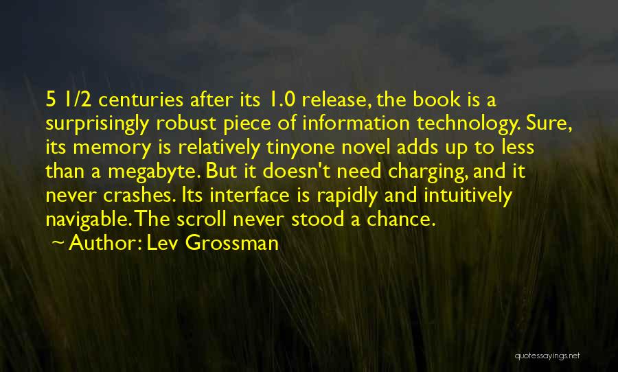 Lev Grossman Quotes: 5 1/2 Centuries After Its 1.0 Release, The Book Is A Surprisingly Robust Piece Of Information Technology. Sure, Its Memory