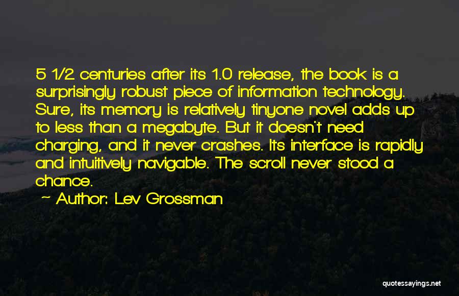 Lev Grossman Quotes: 5 1/2 Centuries After Its 1.0 Release, The Book Is A Surprisingly Robust Piece Of Information Technology. Sure, Its Memory