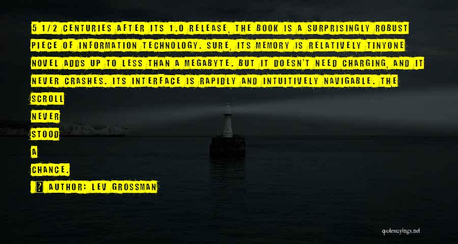 Lev Grossman Quotes: 5 1/2 Centuries After Its 1.0 Release, The Book Is A Surprisingly Robust Piece Of Information Technology. Sure, Its Memory