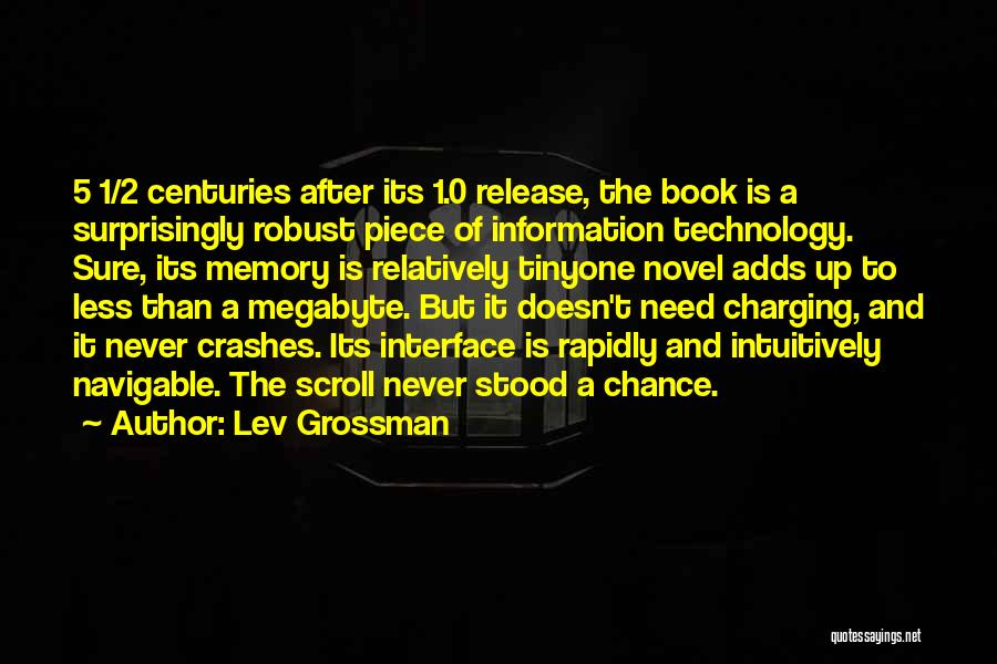 Lev Grossman Quotes: 5 1/2 Centuries After Its 1.0 Release, The Book Is A Surprisingly Robust Piece Of Information Technology. Sure, Its Memory