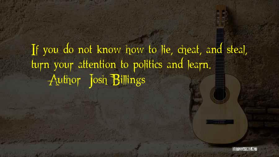 Josh Billings Quotes: If You Do Not Know How To Lie, Cheat, And Steal, Turn Your Attention To Politics And Learn.