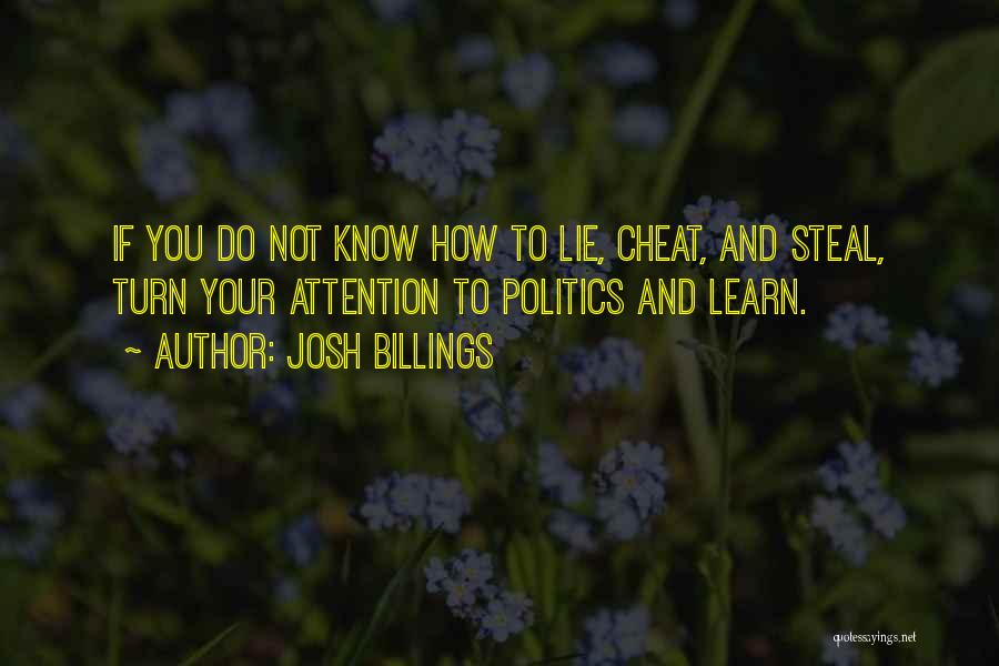 Josh Billings Quotes: If You Do Not Know How To Lie, Cheat, And Steal, Turn Your Attention To Politics And Learn.