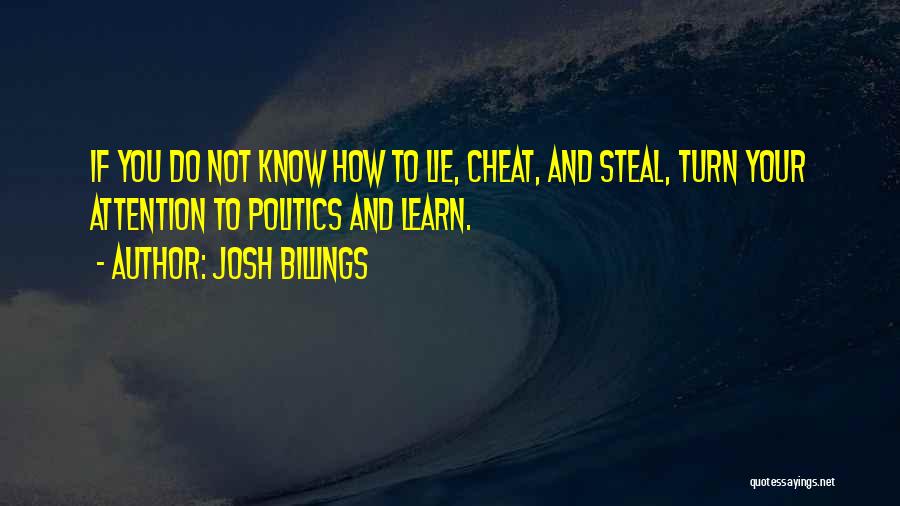 Josh Billings Quotes: If You Do Not Know How To Lie, Cheat, And Steal, Turn Your Attention To Politics And Learn.
