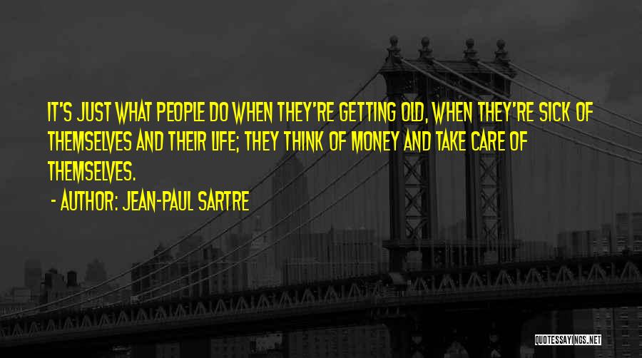 Jean-Paul Sartre Quotes: It's Just What People Do When They're Getting Old, When They're Sick Of Themselves And Their Life; They Think Of