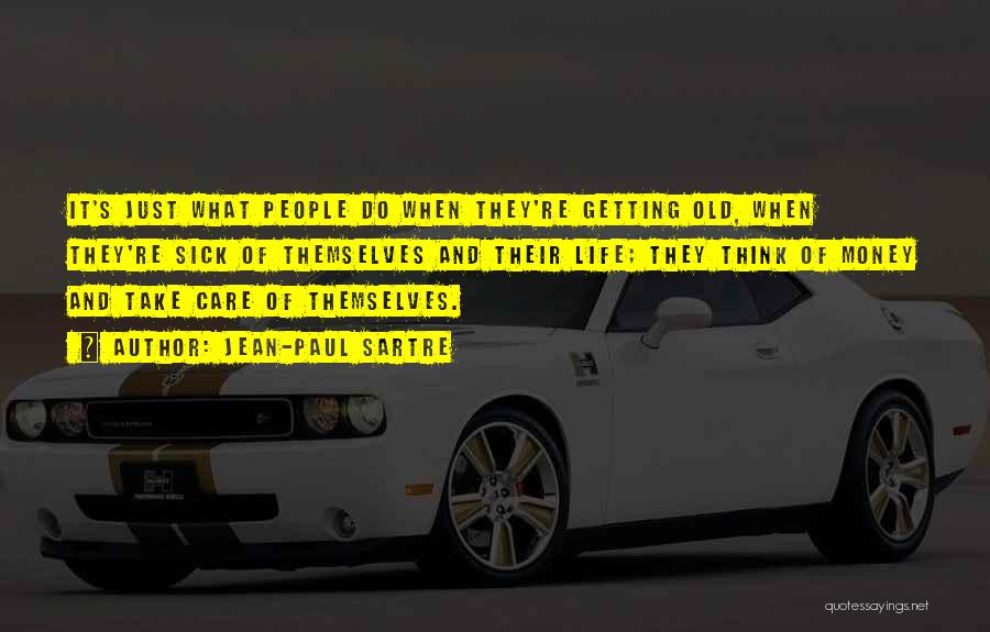 Jean-Paul Sartre Quotes: It's Just What People Do When They're Getting Old, When They're Sick Of Themselves And Their Life; They Think Of
