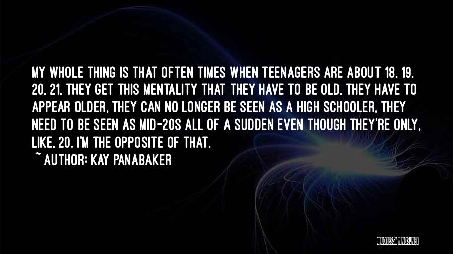 Kay Panabaker Quotes: My Whole Thing Is That Often Times When Teenagers Are About 18, 19, 20, 21, They Get This Mentality That